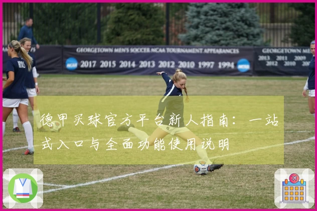 德甲买球官方平台新人指南：一站式入口与全面功能使用说明
