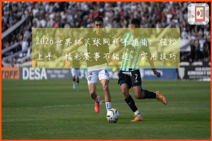 2026世界杯买球网新手指南：轻松上手，精彩赛事不错过，实用技巧全知道