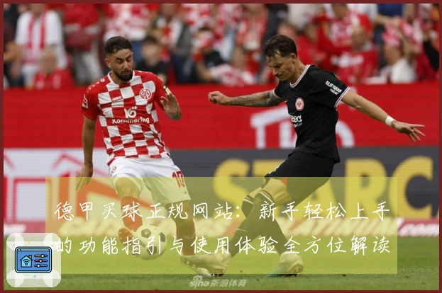 德甲买球正规网站：新手轻松上手的功能指引与使用体验全方位解读
