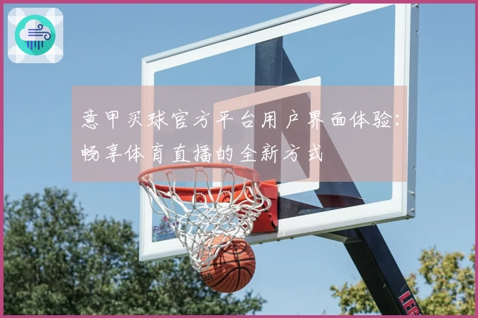 意甲买球官方平台用户界面体验：畅享体育直播的全新方式