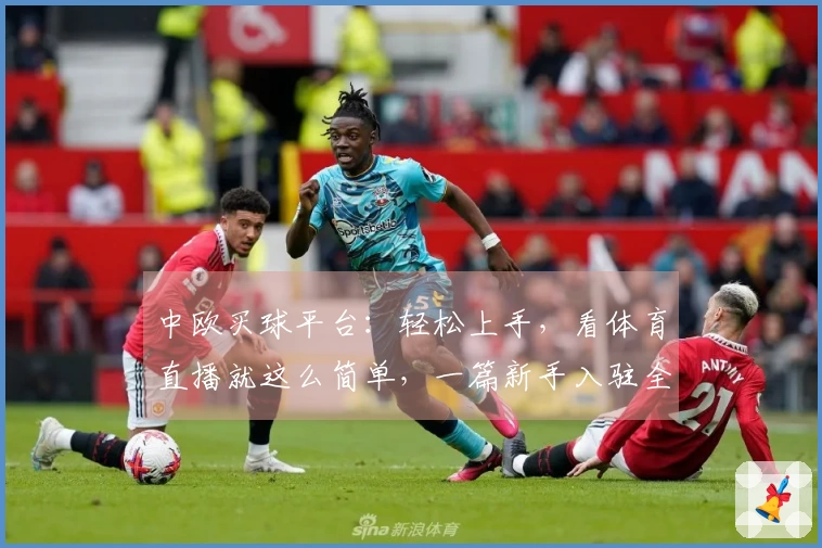 中欧买球平台：轻松上手，看体育直播就这么简单，一篇新手入驻全攻略