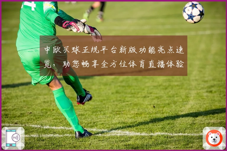 中欧买球正规平台新版功能亮点速览，助您畅享全方位体育直播体验