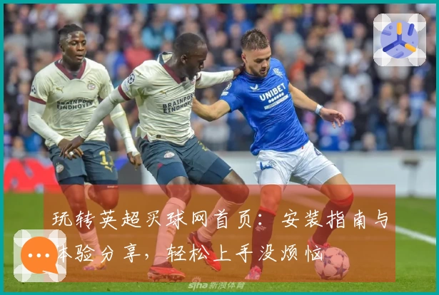 玩转英超买球网首页:安装指南与体验分享,轻松上手没烦恼
