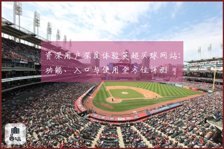 资深用户深度体验英超买球网站：功能、入口与使用全方位评测