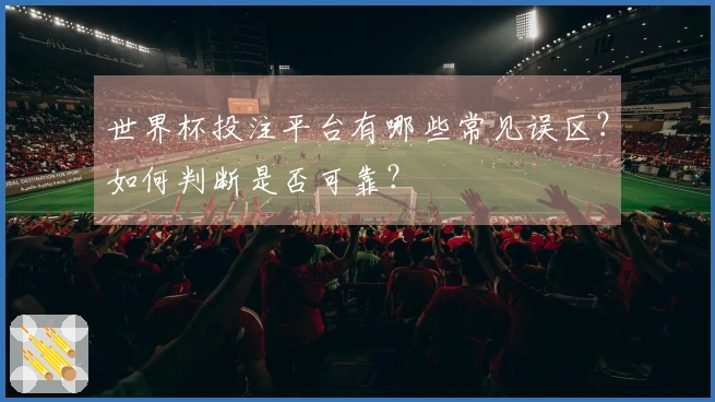 世界杯投注平台有哪些常见误区？如何判断是否可靠？