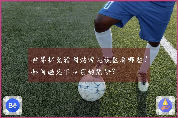 世界杯竞猜网站常见误区有哪些？如何避免下注前的陷阱？
