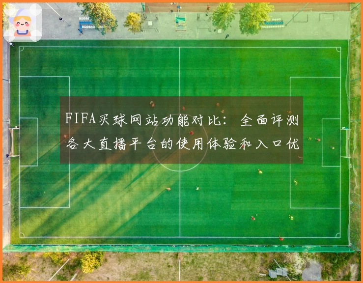 FIFA买球网站功能对比：全面评测各大直播平台的使用体验和入口优势